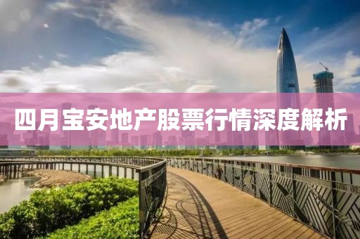 四月宝安地产股票行情深度解析
