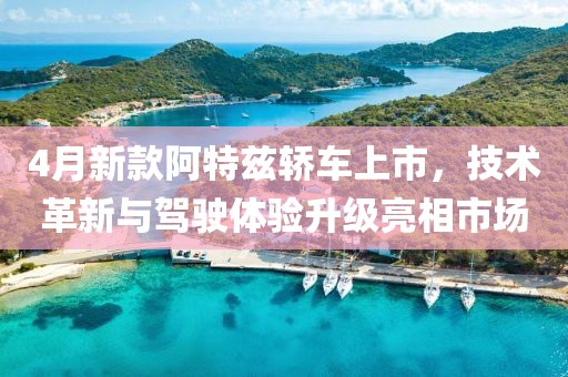 4月新款阿特兹轿车上市，技术革新与驾驶体验升级亮相市场