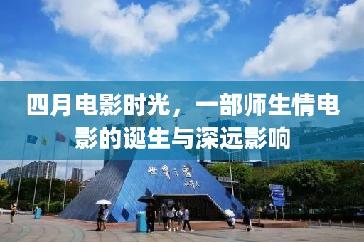 四月电影时光，一部师生情电影的诞生与深远影响