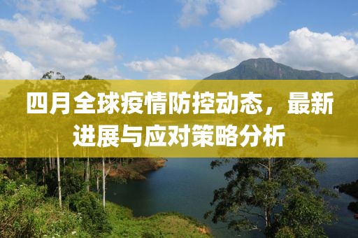 四月全球疫情防控动态，最新进展与应对策略分析