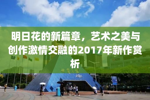 明日花的新篇章，艺术之美与创作激情交融的2017年新作赏析