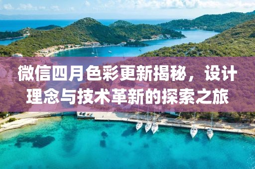 微信四月色彩更新揭秘，设计理念与技术革新的探索之旅