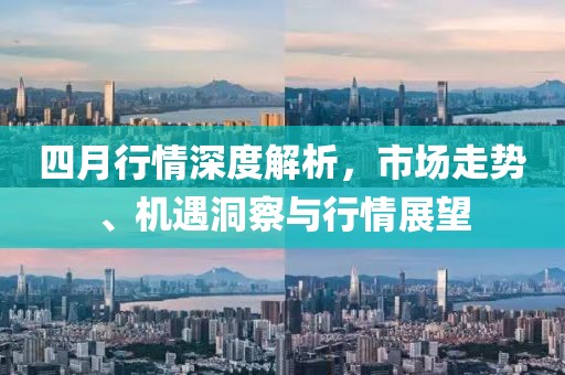 四月行情深度解析，市场走势、机遇洞察与行情展望