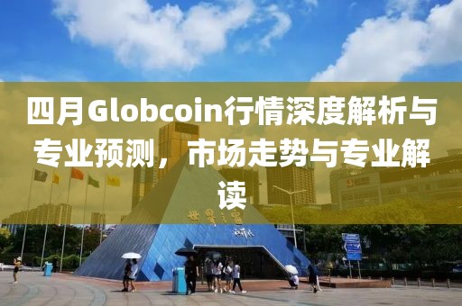 四月Globcoin行情深度解析与专业预测，市场走势与专业解读