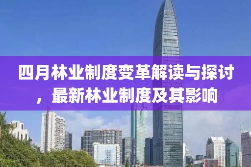 四月林业制度变革解读与探讨，最新林业制度及其影响