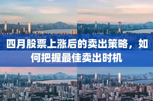 四月股票上涨后的卖出策略，如何把握最佳卖出时机