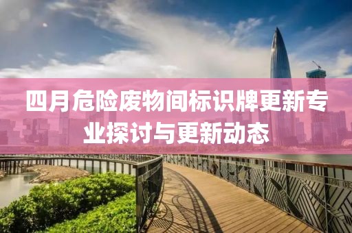 四月危险废物间标识牌更新专业探讨与更新动态