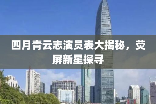 四月青云志演员表大揭秘，荧屏新星探寻