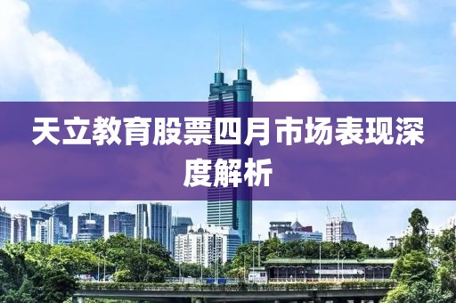 天立教育股票四月市场表现深度解析