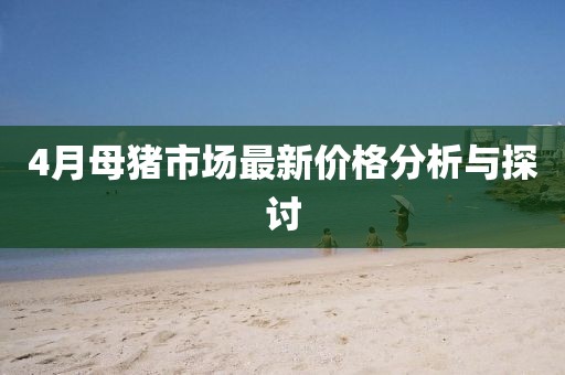 4月母猪市场最新价格分析与探讨