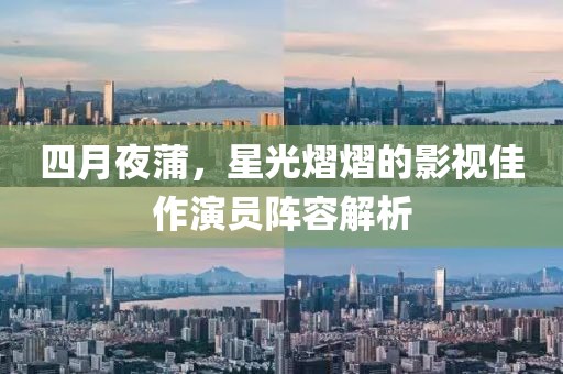 四月夜蒲，星光熠熠的影视佳作演员阵容解析