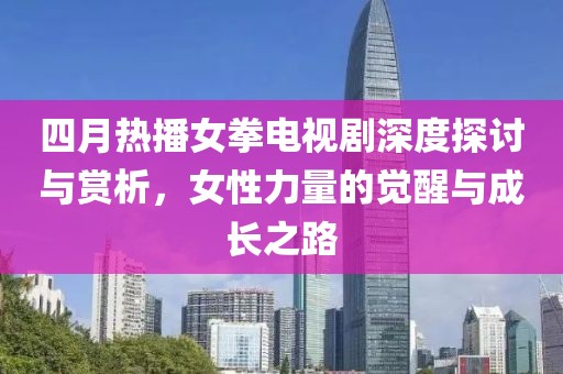 四月热播女拳电视剧深度探讨与赏析，女性力量的觉醒与成长之路