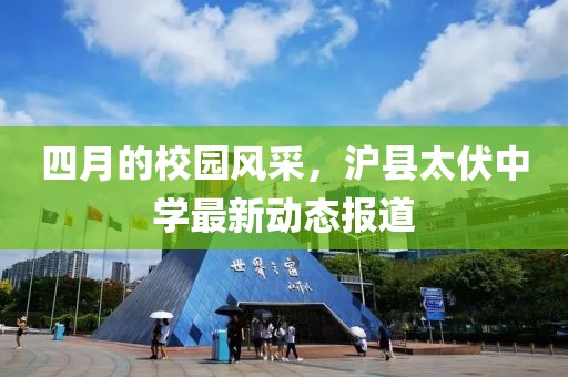 四月的校园风采，沪县太伏中学最新动态报道