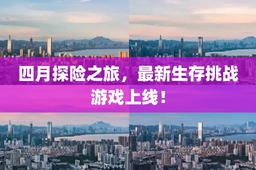 四月探险之旅，最新生存挑战游戏上线！