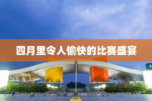 四月里令人愉快的比赛盛宴