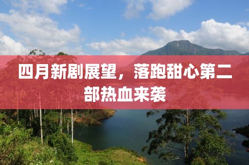 四月新剧展望，落跑甜心第二部热血来袭