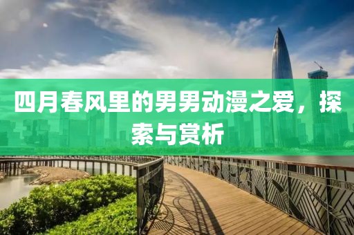 四月春风里的男男动漫之爱，探索与赏析