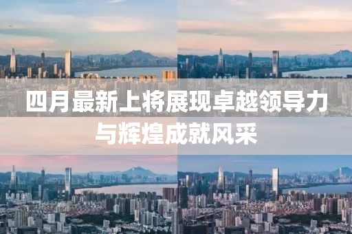 四月最新上将展现卓越领导力与辉煌成就风采