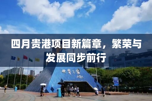 四月贵港项目新篇章，繁荣与发展同步前行