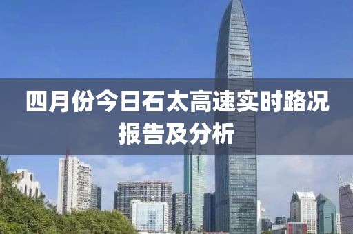 四月份今日石太高速实时路况报告及分析
