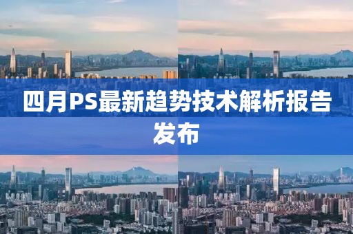 四月PS最新趋势技术解析报告发布