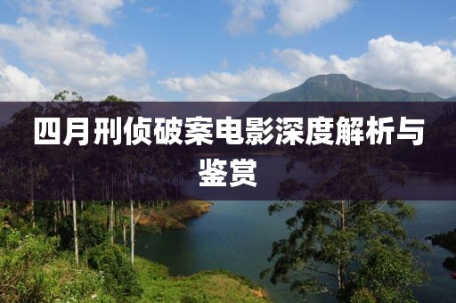 四月刑侦破案电影深度解析与鉴赏