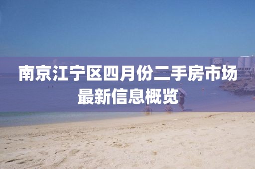 南京江宁区四月份二手房市场最新信息概览