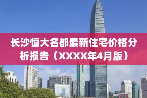 长沙恒大名都最新住宅价格分析报告（XXXX年4月版）