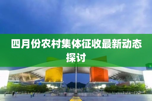 四月份农村集体征收最新动态探讨