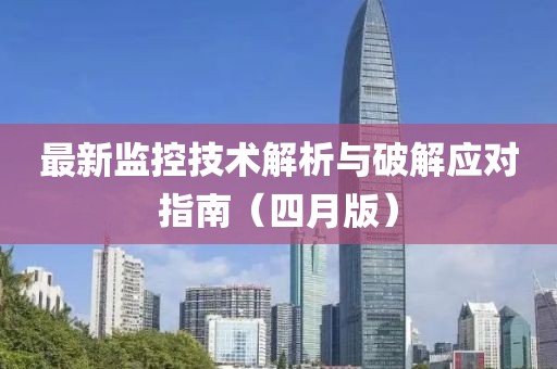 最新监控技术解析与破解应对指南（四月版）
