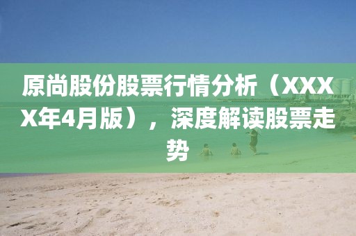 原尚股份股票行情分析（XXXX年4月版），深度解读股票走势
