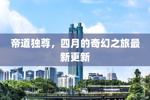 帝道独尊，四月的奇幻之旅最新更新