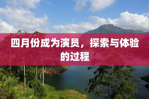 四月份成为演员，探索与体验的过程