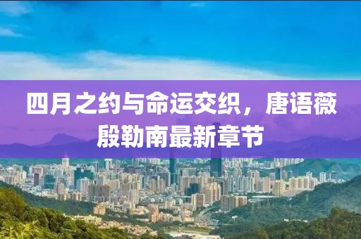 四月之约与命运交织，唐语薇殷勒南最新章节