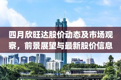 四月欣旺达股价动态及市场观察，前景展望与最新股价信息