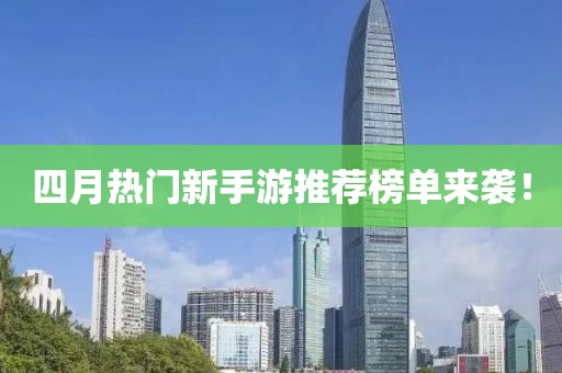 四月热门新手游推荐榜单来袭！