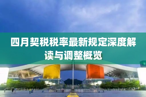 四月契税税率最新规定深度解读与调整概览