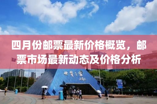 四月份邮票最新价格概览，邮票市场最新动态及价格分析