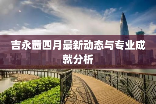 吉永茜四月最新动态与专业成就分析