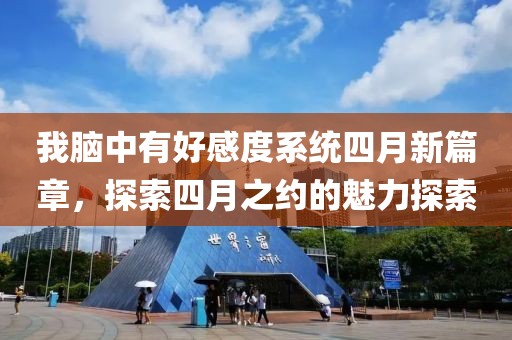 我脑中有好感度系统四月新篇章，探索四月之约的魅力探索