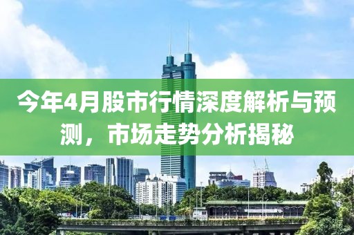 今年4月股市行情深度解析与预测，市场走势分析揭秘