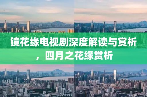 镜花缘电视剧深度解读与赏析，四月之花缘赏析