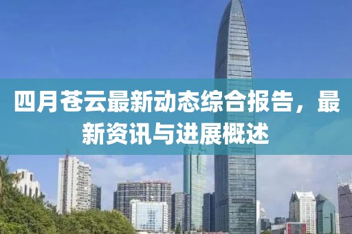 四月苍云最新动态综合报告，最新资讯与进展概述