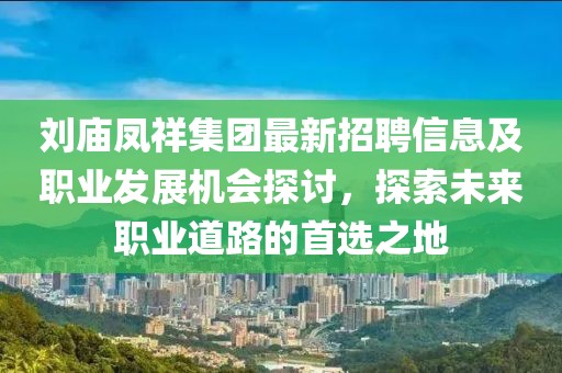 刘庙凤祥集团最新招聘信息及职业发展机会探讨，探索未来职业道路的首选之地