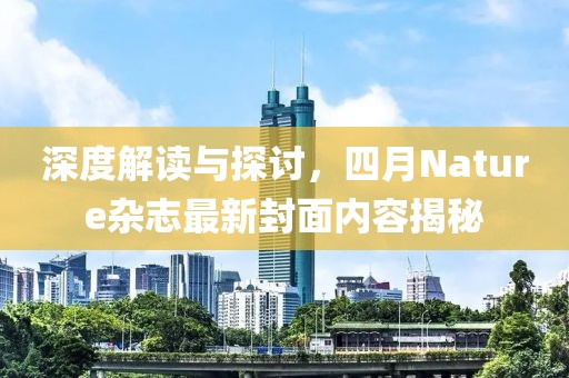 深度解读与探讨，四月Nature杂志最新封面内容揭秘