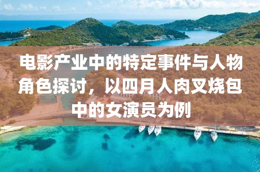 电影产业中的特定事件与人物角色探讨，以四月人肉叉烧包中的女演员为例