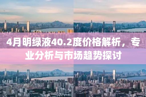 4月明绿液40.2度价格解析，专业分析与市场趋势探讨