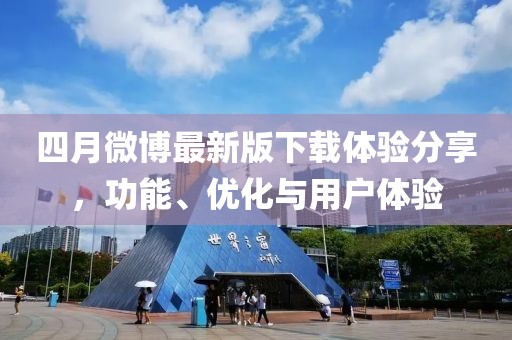 四月微博最新版下载体验分享，功能、优化与用户体验