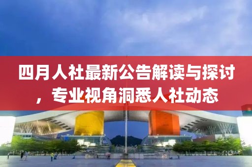 四月人社最新公告解读与探讨，专业视角洞悉人社动态