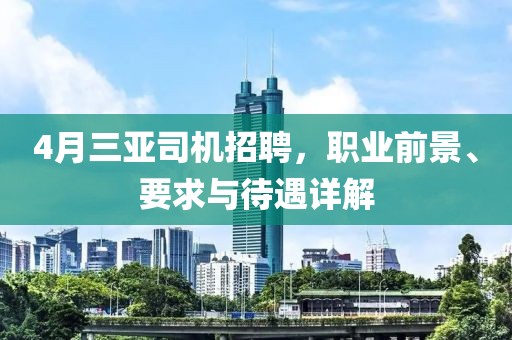 4月三亚司机招聘，职业前景、要求与待遇详解